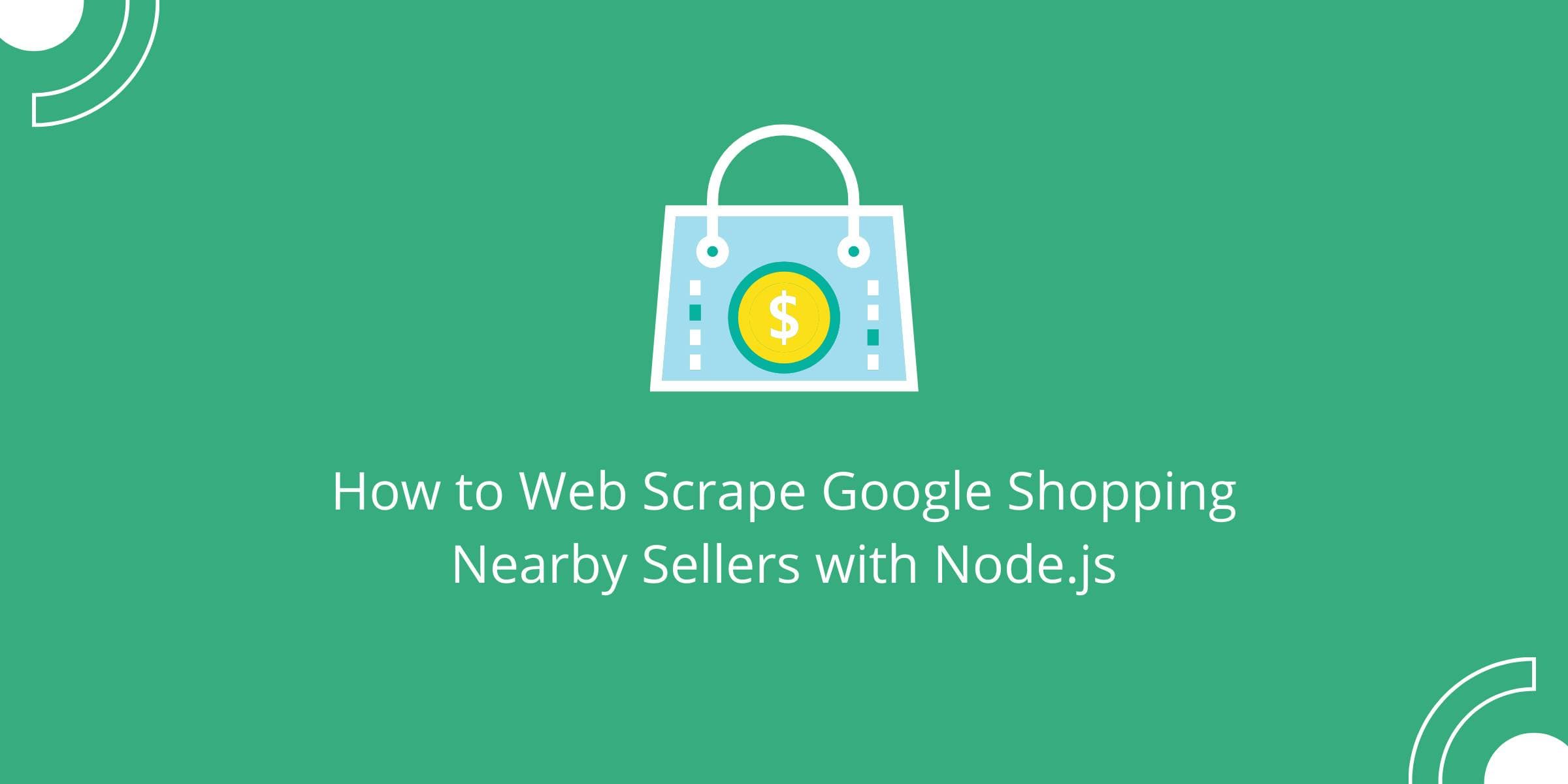 Como extrair dados da Web dos vendedores nas proximidades do Google Shopping com Node.js
